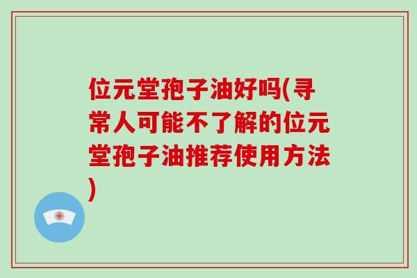 位元堂孢子油好吗(寻常人可能不了解的位元堂孢子油推荐使用方法)-第1张图片-破壁灵芝孢子粉研究指南 位元堂孢子油好吗(寻常人可能不了解的位元堂孢子油推荐使用方法)-第1张图片-破壁灵芝孢子粉研究指南