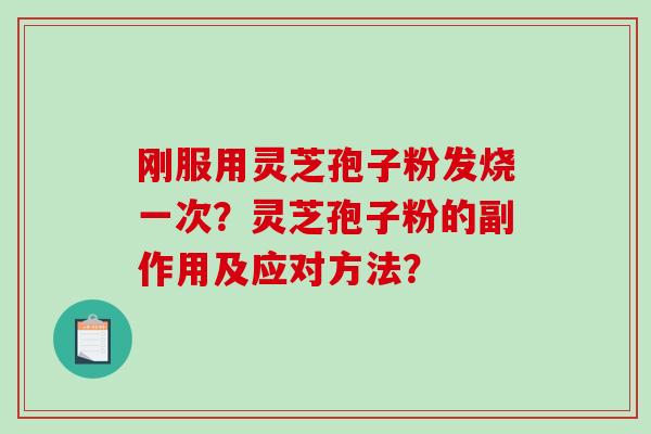 刚服用灵芝孢子粉发烧一次？灵芝孢子粉的副作用及应对方法？-第1张图片-破壁灵芝孢子粉研究指南