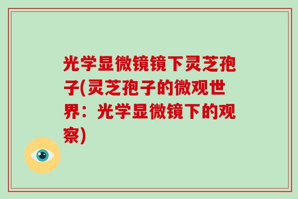 光学显微镜镜下灵芝孢子(灵芝孢子的微观世界：光学显微镜下的观察)-第1张图片-破壁灵芝孢子粉研究指南