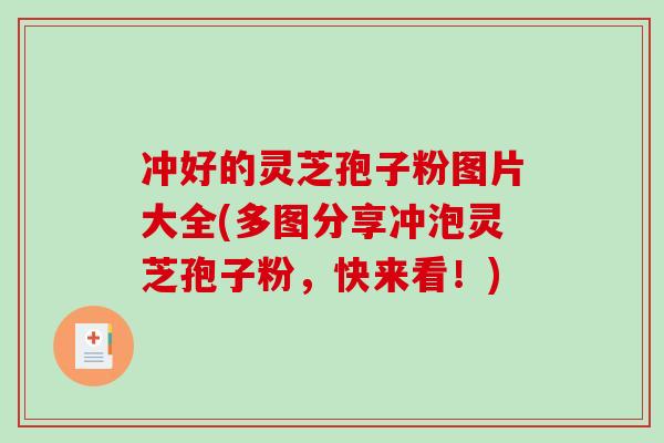 冲好的灵芝孢子粉图片大全(多图分享冲泡灵芝孢子粉,快来看!)-第1张图片-破壁灵芝孢子粉研究指南 冲好的灵芝孢子粉图片大全(多图分享冲泡灵芝孢子粉,快来看!)-第1张图片-破壁灵芝孢子粉研究指南