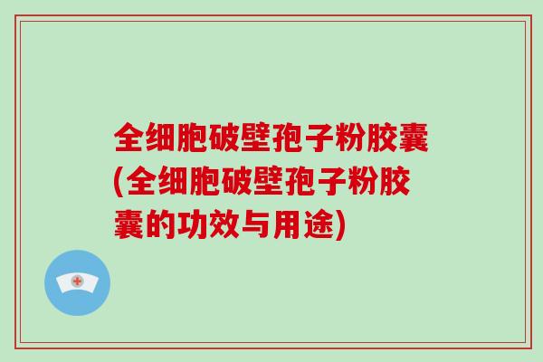 全细胞破壁孢子粉胶囊(全细胞破壁孢子粉胶囊的功效与用途)-第1张图片-破壁灵芝孢子粉研究指南 全细胞破壁孢子粉胶囊(全细胞破壁孢子粉胶囊的功效与用途)-第1张图片-破壁灵芝孢子粉研究指南