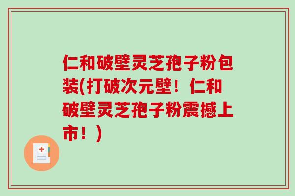 仁和破壁灵芝孢子粉包装(打破次元壁！仁和破壁灵芝孢子粉震撼上市！)-第1张图片-破壁灵芝孢子粉研究指南