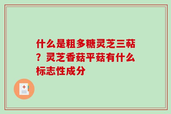 什么是粗多糖灵芝三萜?灵芝香菇平菇有什么标志性成分-第1张图片-破壁灵芝孢子粉研究指南 什么是粗多糖灵芝三萜?灵芝香菇平菇有什么标志性成分-第1张图片-破壁灵芝孢子粉研究指南
