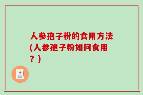 人参孢子粉的食用方法(人参孢子粉如何食用？)-第1张图片-破壁灵芝孢子粉研究指南
