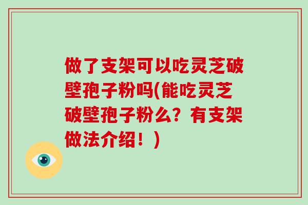 做了支架可以吃灵芝破壁孢子粉吗(能吃灵芝破壁孢子粉么?有支架做法介绍!)-第1张图片-破壁灵芝孢子粉研究指南 做了支架可以吃灵芝破壁孢子粉吗(能吃灵芝破壁孢子粉么?有支架做法介绍!)-第1张图片-破壁灵芝孢子粉研究指南