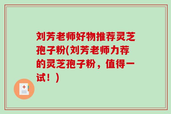 刘芳老师好物推荐灵芝孢子粉(刘芳老师力荐的灵芝孢子粉,值得一试!)-第1张图片-破壁灵芝孢子粉研究指南 刘芳老师好物推荐灵芝孢子粉(刘芳老师力荐的灵芝孢子粉,值得一试!)-第1张图片-破壁灵芝孢子粉研究指南