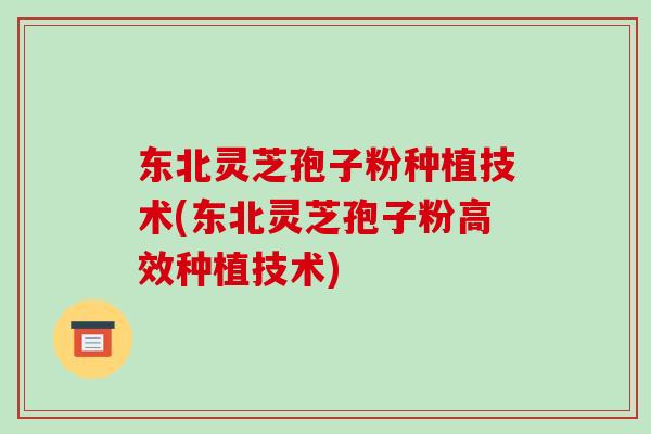 东北灵芝孢子粉种植技术(东北灵芝孢子粉高效种植技术)-第1张图片-破壁灵芝孢子粉研究指南 东北灵芝孢子粉种植技术(东北灵芝孢子粉高效种植技术)-第1张图片-破壁灵芝孢子粉研究指南