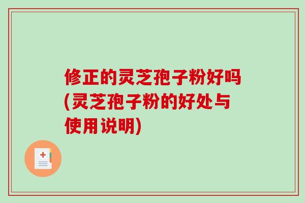 修正的灵芝孢子粉好吗(灵芝孢子粉的好处与使用说明)-第1张图片-破壁灵芝孢子粉研究指南 修正的灵芝孢子粉好吗(灵芝孢子粉的好处与使用说明)-第1张图片-破壁灵芝孢子粉研究指南
