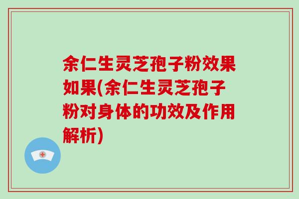 余仁生灵芝孢子粉效果如果(余仁生灵芝孢子粉对身体的功效及作用解析)-第1张图片-破壁灵芝孢子粉研究指南