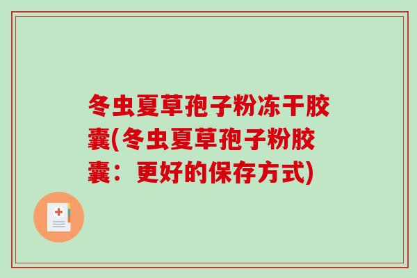 冬虫夏草孢子粉冻干胶囊(冬虫夏草孢子粉胶囊：更好的保存方式)-第1张图片-破壁灵芝孢子粉研究指南