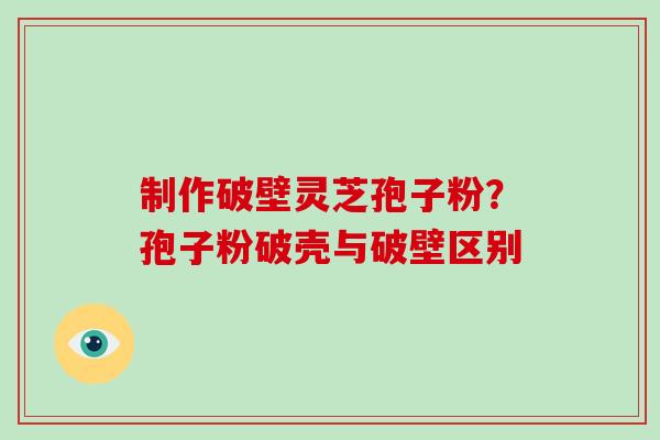 制作破壁灵芝孢子粉?孢子粉破壳与破壁区别-第1张图片-破壁灵芝孢子粉研究指南 制作破壁灵芝孢子粉?孢子粉破壳与破壁区别-第1张图片-破壁灵芝孢子粉研究指南