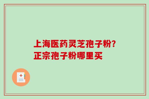 上海医药灵芝孢子粉?正宗孢子粉哪里买-第1张图片-破壁灵芝孢子粉研究指南 上海医药灵芝孢子粉?正宗孢子粉哪里买-第1张图片-破壁灵芝孢子粉研究指南