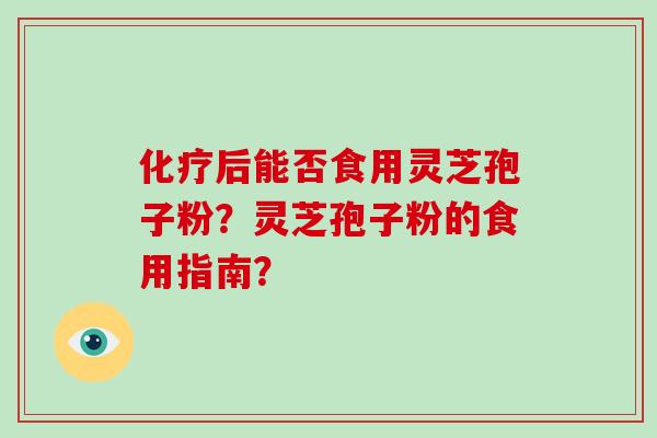 化疗后能否食用灵芝孢子粉?灵芝孢子粉的食用指南?-第1张图片-破壁灵芝孢子粉研究指南 化疗后能否食用灵芝孢子粉?灵芝孢子粉的食用指南?-第1张图片-破壁灵芝孢子粉研究指南
