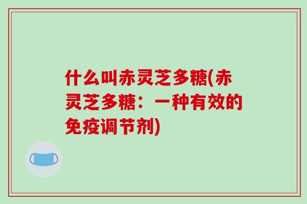 什么叫赤灵芝多糖(赤灵芝多糖:一种有效的免疫调节剂)-第1张图片-破壁灵芝孢子粉研究指南 什么叫赤灵芝多糖(赤灵芝多糖:一种有效的免疫调节剂)-第1张图片-破壁灵芝孢子粉研究指南