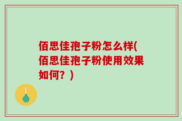 佰思佳孢子粉怎么样(佰思佳孢子粉使用效果如何?)-第1张图片-破壁灵芝孢子粉研究指南 佰思佳孢子粉怎么样(佰思佳孢子粉使用效果如何?)-第1张图片-破壁灵芝孢子粉研究指南