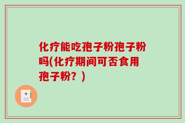 化疗能吃孢子粉孢子粉吗(化疗期间可否食用孢子粉?)-第1张图片-破壁灵芝孢子粉研究指南 化疗能吃孢子粉孢子粉吗(化疗期间可否食用孢子粉?)-第1张图片-破壁灵芝孢子粉研究指南