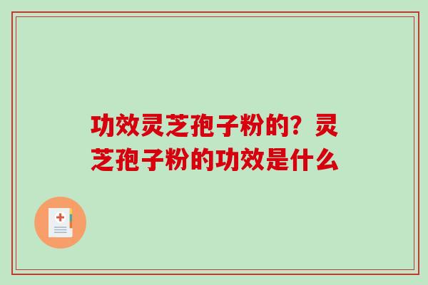 功效灵芝孢子粉的?灵芝孢子粉的功效是什么-第1张图片-破壁灵芝孢子粉研究指南 功效灵芝孢子粉的?灵芝孢子粉的功效是什么-第1张图片-破壁灵芝孢子粉研究指南