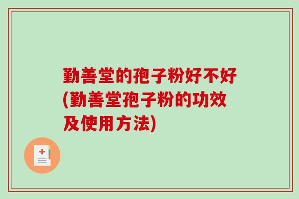 勤善堂的孢子粉好不好(勤善堂孢子粉的功效及使用方法)-第1张图片-破壁灵芝孢子粉研究指南