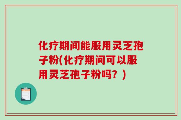 化疗期间能服用灵芝孢子粉(化疗期间可以服用灵芝孢子粉吗?)-第1张图片-破壁灵芝孢子粉研究指南 化疗期间能服用灵芝孢子粉(化疗期间可以服用灵芝孢子粉吗?)-第1张图片-破壁灵芝孢子粉研究指南