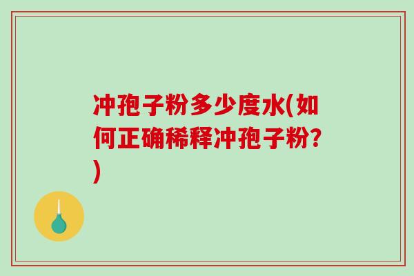 冲孢子粉多少度水(如何正确稀释冲孢子粉？)-第1张图片-破壁灵芝孢子粉研究指南