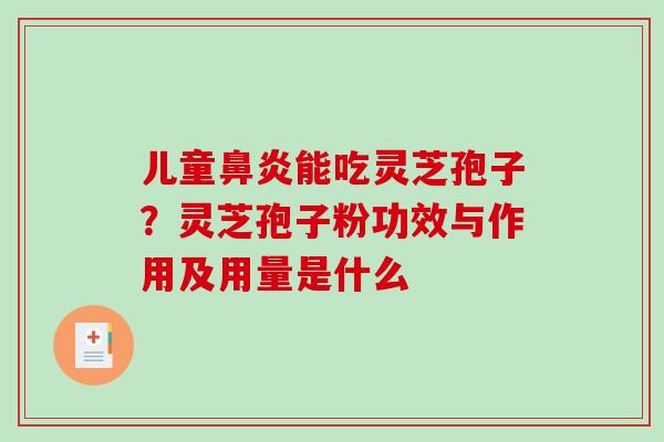 儿童鼻炎能吃灵芝孢子?灵芝孢子粉功效与作用及用量是什么-第1张图片-破壁灵芝孢子粉研究指南 儿童鼻炎能吃灵芝孢子?灵芝孢子粉功效与作用及用量是什么-第1张图片-破壁灵芝孢子粉研究指南