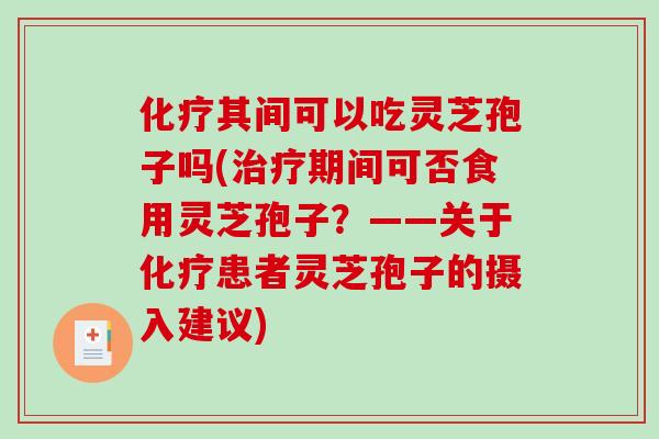 化疗其间可以吃灵芝孢子吗(治疗期间可否食用灵芝孢子？——关于化疗患者灵芝孢子的摄入建议)-第1张图片-破壁灵芝孢子粉研究指南