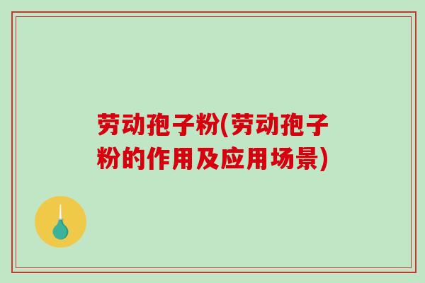 劳动孢子粉(劳动孢子粉的作用及应用场景)-第1张图片-破壁灵芝孢子粉研究指南 劳动孢子粉(劳动孢子粉的作用及应用场景)-第1张图片-破壁灵芝孢子粉研究指南