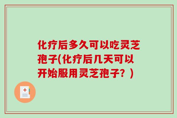 化疗后多久可以吃灵芝孢子(化疗后几天可以开始服用灵芝孢子?)-第1张图片-破壁灵芝孢子粉研究指南 化疗后多久可以吃灵芝孢子(化疗后几天可以开始服用灵芝孢子?)-第1张图片-破壁灵芝孢子粉研究指南