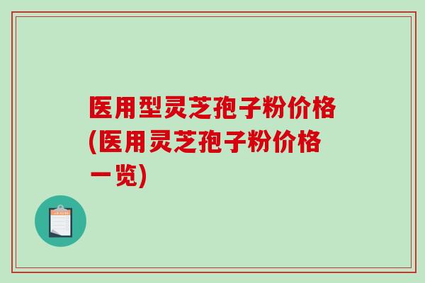 医用型灵芝孢子粉价格(医用灵芝孢子粉价格一览)-第1张图片-破壁灵芝孢子粉研究指南 医用型灵芝孢子粉价格(医用灵芝孢子粉价格一览)-第1张图片-破壁灵芝孢子粉研究指南