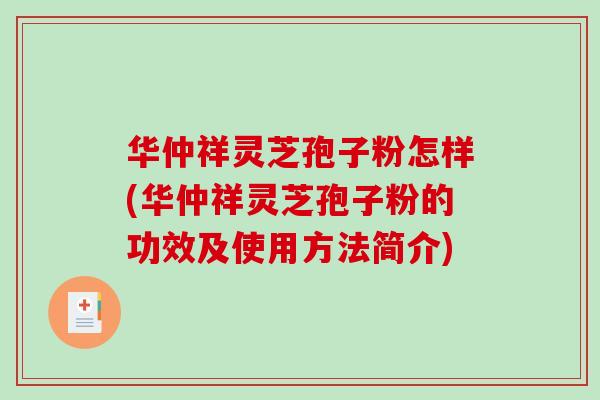华仲祥灵芝孢子粉怎样(华仲祥灵芝孢子粉的功效及使用方法简介)-第1张图片-破壁灵芝孢子粉研究指南 华仲祥灵芝孢子粉怎样(华仲祥灵芝孢子粉的功效及使用方法简介)-第1张图片-破壁灵芝孢子粉研究指南