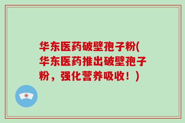 华东医药破壁孢子粉(华东医药推出破壁孢子粉,强化营养吸收!)-第1张图片-破壁灵芝孢子粉研究指南 华东医药破壁孢子粉(华东医药推出破壁孢子粉,强化营养吸收!)-第1张图片-破壁灵芝孢子粉研究指南