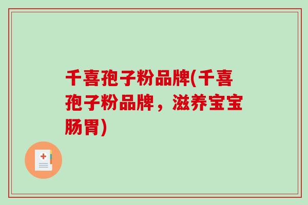 千喜孢子粉品牌(千喜孢子粉品牌,滋养宝宝肠胃)-第1张图片-破壁灵芝孢子粉研究指南 千喜孢子粉品牌(千喜孢子粉品牌,滋养宝宝肠胃)-第1张图片-破壁灵芝孢子粉研究指南