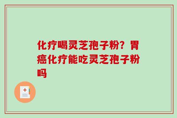 化疗喝灵芝孢子粉?胃癌化疗能吃灵芝孢子粉吗-第1张图片-破壁灵芝孢子粉研究指南 化疗喝灵芝孢子粉?胃癌化疗能吃灵芝孢子粉吗-第1张图片-破壁灵芝孢子粉研究指南