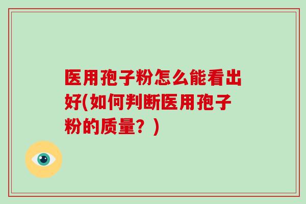 医用孢子粉怎么能看出好(如何判断医用孢子粉的质量?)-第1张图片-破壁灵芝孢子粉研究指南 医用孢子粉怎么能看出好(如何判断医用孢子粉的质量?)-第1张图片-破壁灵芝孢子粉研究指南