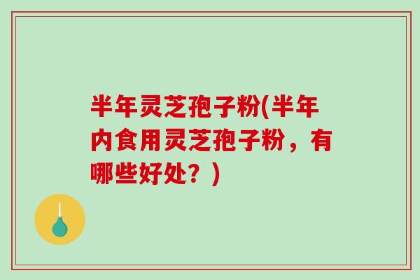 半年灵芝孢子粉(半年内食用灵芝孢子粉,有哪些好处?)-第1张图片-破壁灵芝孢子粉研究指南 半年灵芝孢子粉(半年内食用灵芝孢子粉,有哪些好处?)-第1张图片-破壁灵芝孢子粉研究指南