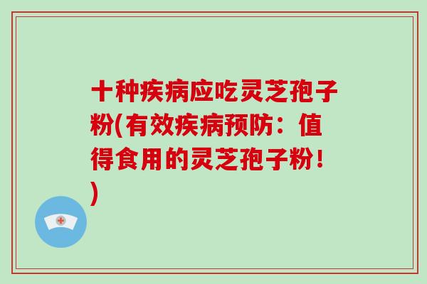十种疾病应吃灵芝孢子粉(有效疾病预防:值得食用的灵芝孢子粉!)-第1张图片-破壁灵芝孢子粉研究指南 十种疾病应吃灵芝孢子粉(有效疾病预防:值得食用的灵芝孢子粉!)-第1张图片-破壁灵芝孢子粉研究指南