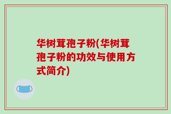 华树茸孢子粉(华树茸孢子粉的功效与使用方式简介)-第1张图片-破壁灵芝孢子粉研究指南 华树茸孢子粉(华树茸孢子粉的功效与使用方式简介)-第1张图片-破壁灵芝孢子粉研究指南