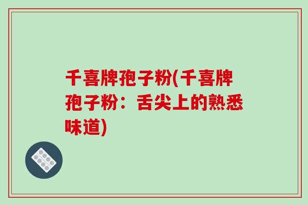 千喜牌孢子粉(千喜牌孢子粉:舌尖上的熟悉味道)-第1张图片-破壁灵芝孢子粉研究指南 千喜牌孢子粉(千喜牌孢子粉:舌尖上的熟悉味道)-第1张图片-破壁灵芝孢子粉研究指南
