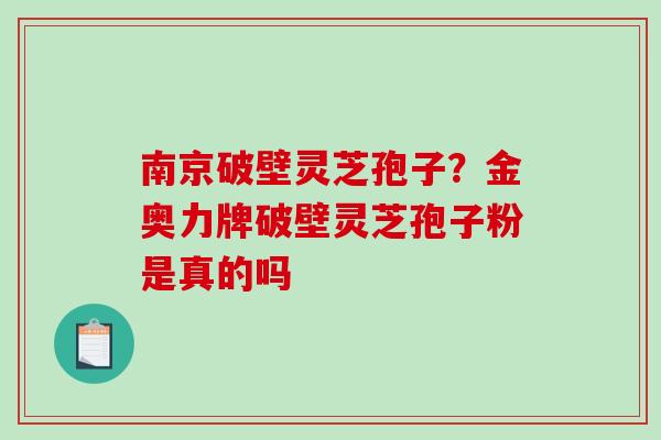 南京破壁灵芝孢子？金奥力牌破壁灵芝孢子粉是真的吗-第1张图片-破壁灵芝孢子粉研究指南