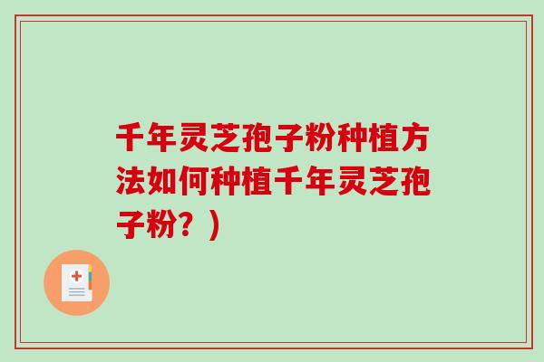千年灵芝孢子粉种植方法如何种植千年灵芝孢子粉?)-第1张图片-破壁灵芝孢子粉研究指南 千年灵芝孢子粉种植方法如何种植千年灵芝孢子粉?)-第1张图片-破壁灵芝孢子粉研究指南