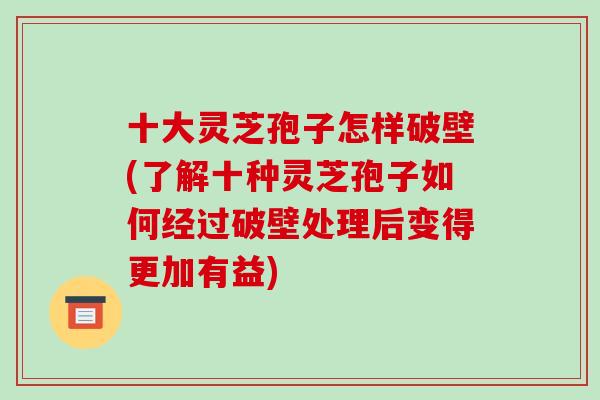 十大灵芝孢子怎样破壁(了解十种灵芝孢子如何经过破壁处理后变得更加有益)-第1张图片-破壁灵芝孢子粉研究指南 十大灵芝孢子怎样破壁(了解十种灵芝孢子如何经过破壁处理后变得更加有益)-第1张图片-破壁灵芝孢子粉研究指南