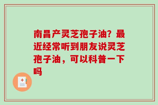 南昌产灵芝孢子油?最近经常听到朋友说灵芝孢子油,可以科普一下吗-第1张图片-破壁灵芝孢子粉研究指南 南昌产灵芝孢子油?最近经常听到朋友说灵芝孢子油,可以科普一下吗-第1张图片-破壁灵芝孢子粉研究指南
