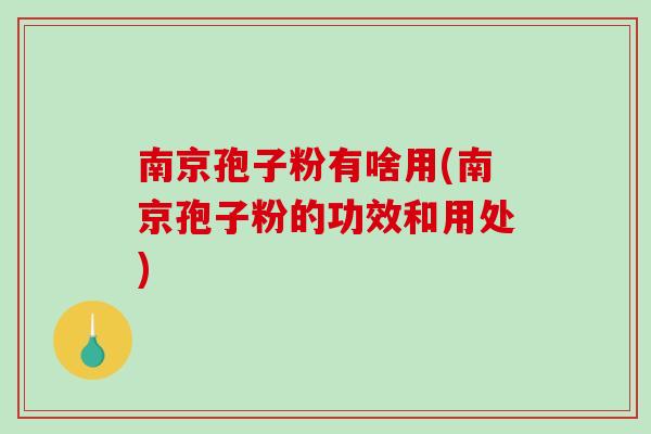 南京孢子粉有啥用(南京孢子粉的功效和用处)-第1张图片-破壁灵芝孢子粉研究指南 南京孢子粉有啥用(南京孢子粉的功效和用处)-第1张图片-破壁灵芝孢子粉研究指南