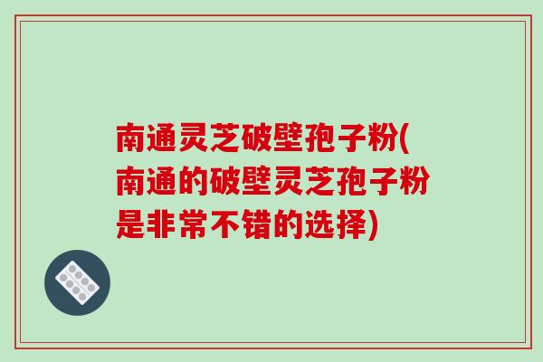 南通灵芝破壁孢子粉(南通的破壁灵芝孢子粉是非常不错的选择)-第1张图片-破壁灵芝孢子粉研究指南