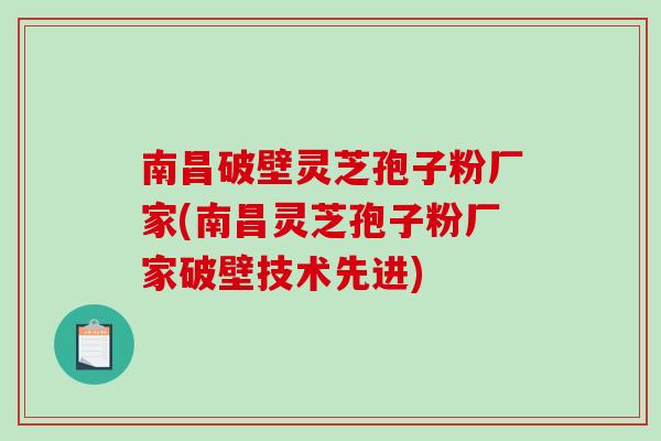 南昌破壁灵芝孢子粉厂家(南昌灵芝孢子粉厂家破壁技术先进)-第1张图片-破壁灵芝孢子粉研究指南