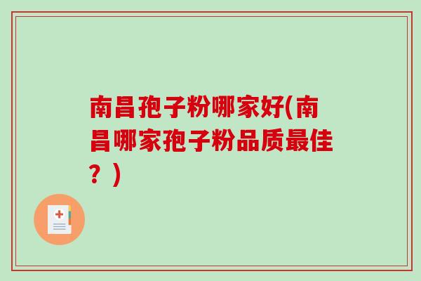 南昌孢子粉哪家好(南昌哪家孢子粉品质最佳？)-第1张图片-破壁灵芝孢子粉研究指南