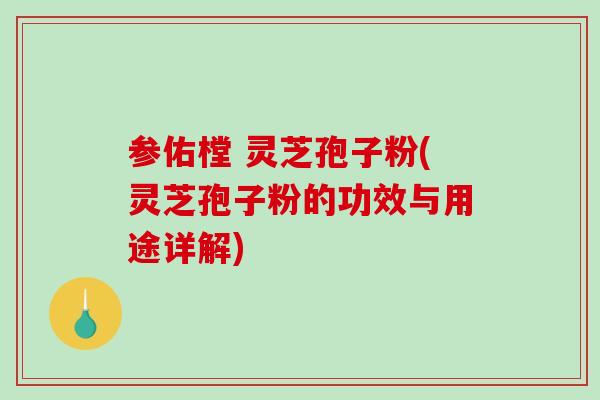 参佑樘 灵芝孢子粉(灵芝孢子粉的功效与用途详解)-第1张图片-破壁灵芝孢子粉研究指南 参佑樘 灵芝孢子粉(灵芝孢子粉的功效与用途详解)-第1张图片-破壁灵芝孢子粉研究指南
