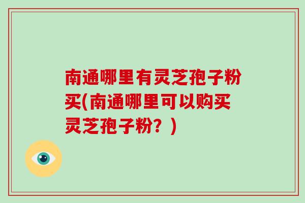 南通哪里有灵芝孢子粉买(南通哪里可以购买灵芝孢子粉?)-第1张图片-破壁灵芝孢子粉研究指南 南通哪里有灵芝孢子粉买(南通哪里可以购买灵芝孢子粉?)-第1张图片-破壁灵芝孢子粉研究指南