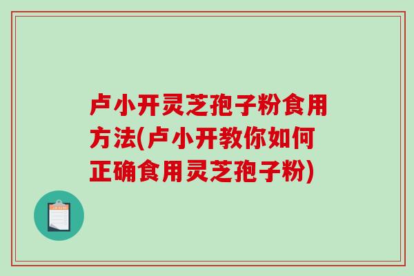 卢小开灵芝孢子粉食用方法(卢小开教你如何正确食用灵芝孢子粉)-第1张图片-破壁灵芝孢子粉研究指南 卢小开灵芝孢子粉食用方法(卢小开教你如何正确食用灵芝孢子粉)-第1张图片-破壁灵芝孢子粉研究指南