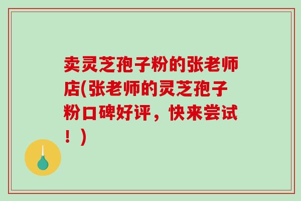 卖灵芝孢子粉的张老师店(张老师的灵芝孢子粉口碑好评,快来尝试!)-第1张图片-破壁灵芝孢子粉研究指南 卖灵芝孢子粉的张老师店(张老师的灵芝孢子粉口碑好评,快来尝试!)-第1张图片-破壁灵芝孢子粉研究指南